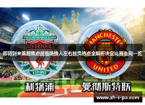 即将到来英超焦点战临场换人左右胜负热点全解析决定比赛走向一览 即将到来英超焦点战临场换人左右胜负热点全解析决定比赛走向一览