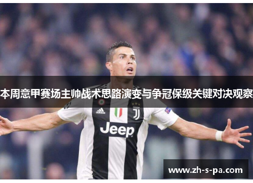 本周意甲赛场主帅战术思路演变与争冠保级关键对决观察