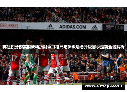 英超积分榜实时波动折射争冠格局与保级悬念升级赛季走势全景解析