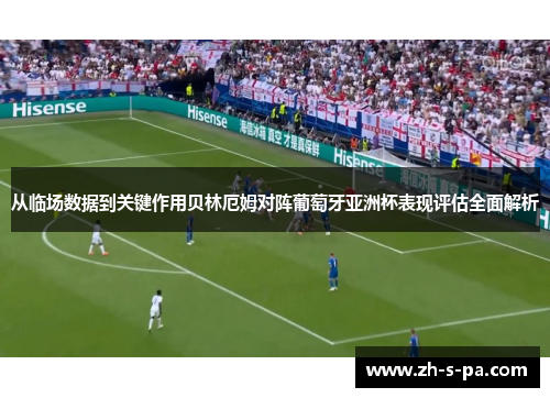 从临场数据到关键作用贝林厄姆对阵葡萄牙亚洲杯表现评估全面解析