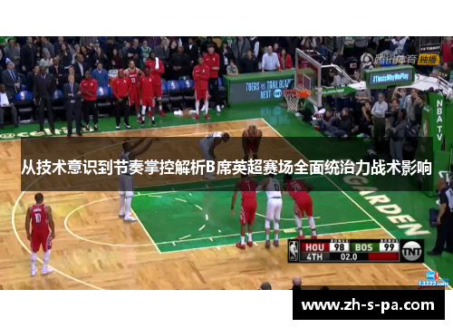 从技术意识到节奏掌控解析B席英超赛场全面统治力战术影响