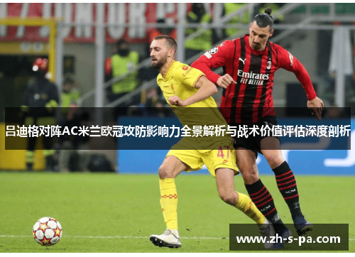 吕迪格对阵AC米兰欧冠攻防影响力全景解析与战术价值评估深度剖析