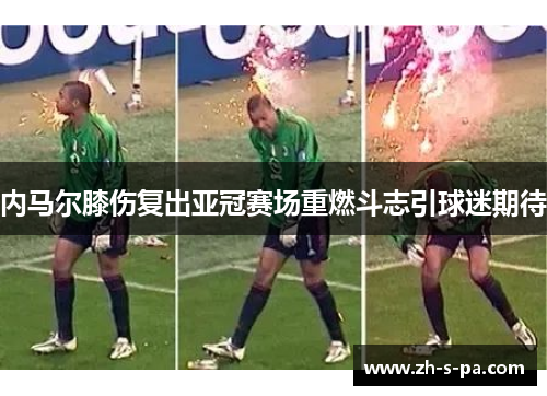 内马尔膝伤复出亚冠赛场重燃斗志引球迷期待 内马尔膝伤复出亚冠赛场重燃斗志引球迷期待