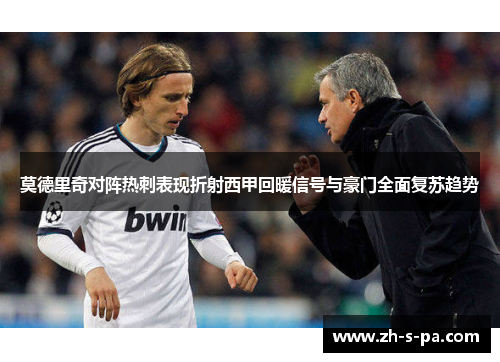 莫德里奇对阵热刺表现折射西甲回暖信号与豪门全面复苏趋势