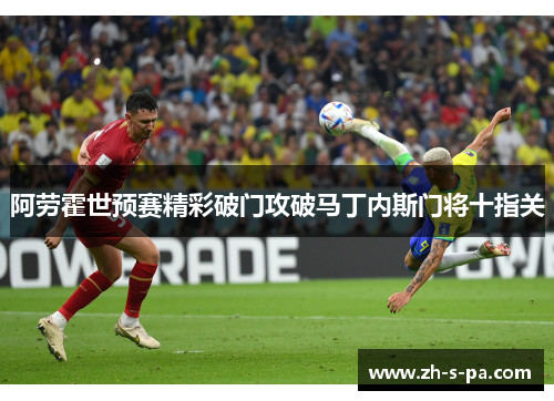 阿劳霍世预赛精彩破门攻破马丁内斯门将十指关