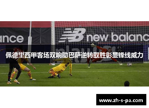 佩德里西甲客场双响助巴萨逆转取胜彰显锋线威力 佩德里西甲客场双响助巴萨逆转取胜彰显锋线威力