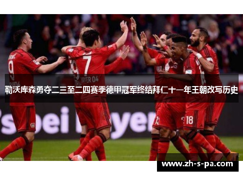 勒沃库森勇夺二三至二四赛季德甲冠军终结拜仁十一年王朝改写历史 勒沃库森勇夺二三至二四赛季德甲冠军终结拜仁十一年王朝改写历史