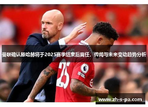 曼联确认滕哈赫将于2025赛季结束后离任,传闻与未来变动趋势分析 曼联确认滕哈赫将于2025赛季结束后离任,传闻与未来变动趋势分析
