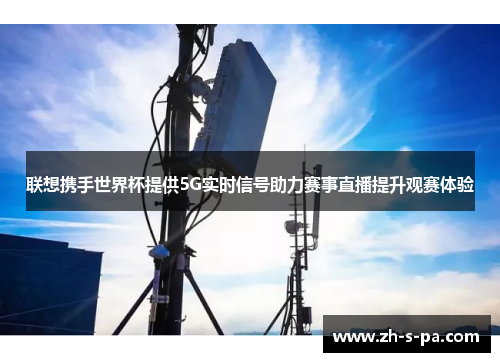 联想携手世界杯提供5G实时信号助力赛事直播提升观赛体验 联想携手世界杯提供5G实时信号助力赛事直播提升观赛体验