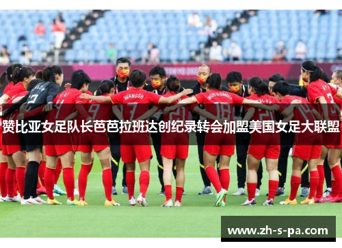 赞比亚女足队长芭芭拉班达创纪录转会加盟美国女足大联盟 赞比亚女足队长芭芭拉班达创纪录转会加盟美国女足大联盟
