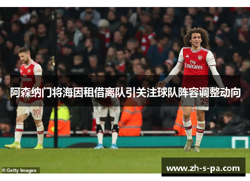 阿森纳门将海因租借离队引关注球队阵容调整动向 阿森纳门将海因租借离队引关注球队阵容调整动向