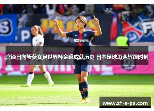 宫泽日向斩获女足世界杯金靴成就历史 日本足球再迎辉煌时刻 宫泽日向斩获女足世界杯金靴成就历史 日本足球再迎辉煌时刻