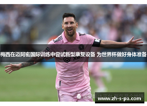 梅西在迈阿密国际训练中尝试新型康复设备 为世界杯做好身体准备 梅西在迈阿密国际训练中尝试新型康复设备 为世界杯做好身体准备