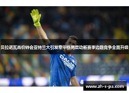 贝拉诺瓦高价转会亚特兰大引发意甲格局震动新赛季边路竞争全面升级 贝拉诺瓦高价转会亚特兰大引发意甲格局震动新赛季边路竞争全面升级