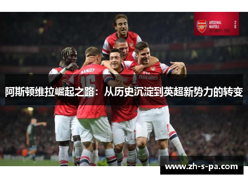 阿斯顿维拉崛起之路：从历史沉淀到英超新势力的转变