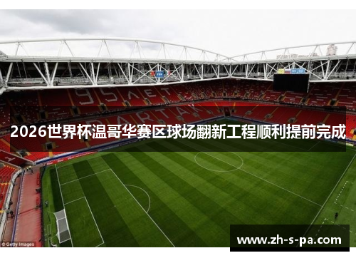 2026世界杯温哥华赛区球场翻新工程顺利提前完成 2026世界杯温哥华赛区球场翻新工程顺利提前完成