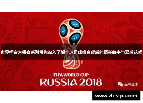 世界杯官方播客系列带你深入了解全球足球盛宴背后的精彩故事与幕后花絮 世界杯官方播客系列带你深入了解全球足球盛宴背后的精彩故事与幕后花絮