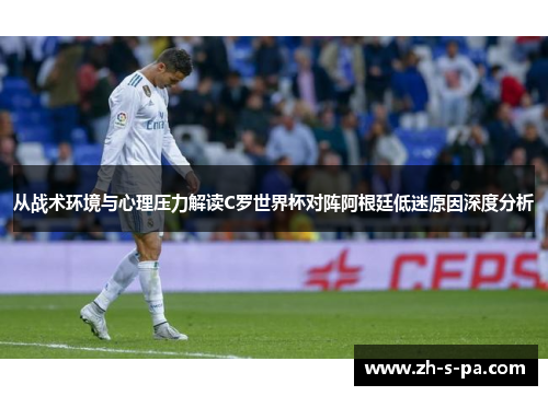 从战术环境与心理压力解读C罗世界杯对阵阿根廷低迷原因深度分析