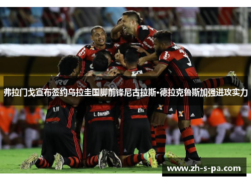弗拉门戈宣布签约乌拉圭国脚前锋尼古拉斯·德拉克鲁斯加强进攻实力 弗拉门戈宣布签约乌拉圭国脚前锋尼古拉斯·德拉克鲁斯加强进攻实力