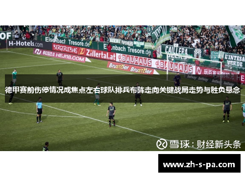 德甲赛前伤停情况成焦点左右球队排兵布阵走向关键战局走势与胜负悬念 德甲赛前伤停情况成焦点左右球队排兵布阵走向关键战局走势与胜负悬念