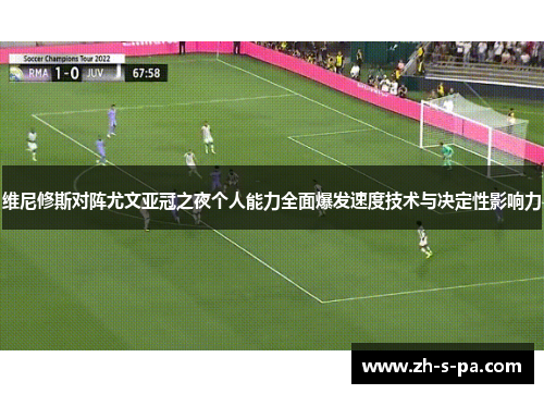 维尼修斯对阵尤文亚冠之夜个人能力全面爆发速度技术与决定性影响力