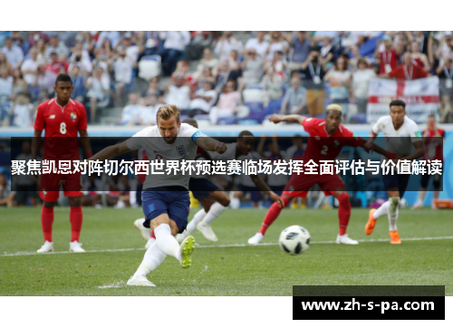 聚焦凯恩对阵切尔西世界杯预选赛临场发挥全面评估与价值解读