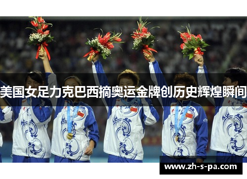 美国女足力克巴西摘奥运金牌创历史辉煌瞬间
