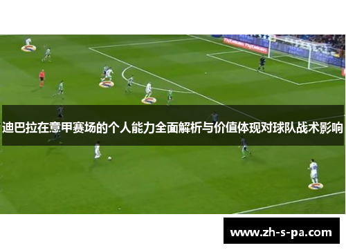 迪巴拉在意甲赛场的个人能力全面解析与价值体现对球队战术影响